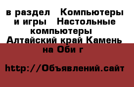  в раздел : Компьютеры и игры » Настольные компьютеры . Алтайский край,Камень-на-Оби г.